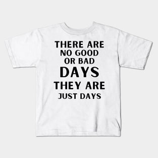 There are no good or bad days, they are just days. Kids T-Shirt